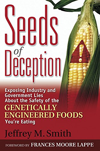 Seeds of Deception: Exposing Industry and Government Lies About the Safety of the Genetically Engine