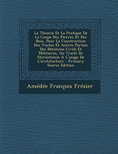 La Theorie Et La Pratique de La Coupe Des Pierres Et Des Bois, Pour La Construction Des Voutes Et Autres Parties Des Batimens Civils Et Militaires, O (French Edition) by Fr¨¦zier, Am¨¦d¨¦e Fran?ois (2014) Paperback francais La Theorie Et La Pratique de La Coupe Des Pierres Et Des Bois, Pour La Construction Des Voutes Et Autres Parties Des Batimens Civils Et Militaires, O (French Edition) by Fr¨¦zier, Am¨¦d¨¦e Fran?ois (2014) Paperback francais