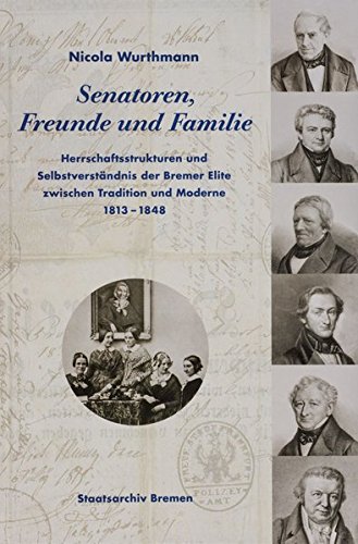 Senatoren, Freunde und Familie. Herrschaftsstrukturen und Selbstverständnis der Bremer Elite zwischen Tradition und Moderne (1813-1848)