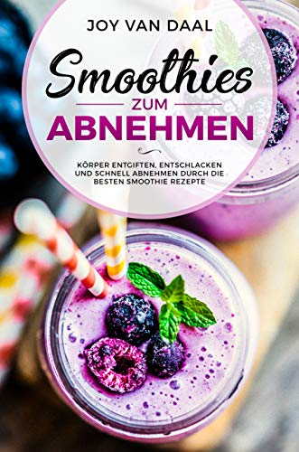 Smoothies zum Abnehmen: Körper entgiften, entschlacken und schnell abnehmen durch die besten Smooth
