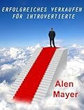 Erfolgreiches Verkaufen für Introvertierte: Lernen Sie, sich stets treu zu bleiben und Ihre Stärken als Introvertierter einzusetzen, um Ihre Verkäufe zu erhöhen! by
