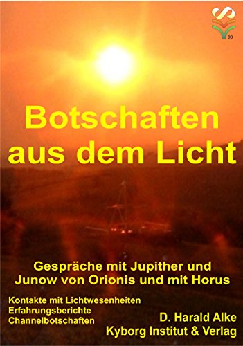 Botschaften aus dem Licht: Gespräche mit Jupither und Junow von Orionis und mit Horus. Kontakte mit Lichtwesenheiten, Erfahrungsberichte, Channelbotschaften