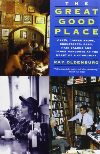 The Great Good Place: Cafes, Coffee Shops, Bookstores, Bars, Hair Salons, and Other Hangouts at the Heart of a Community: Cafaes, Coffee Shops, ... Other Hangouts at the Heart of a Community