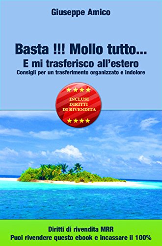 Basta !!! Mollo tutto... E mi trasferisco all'estero Consigli per un trasferimento organizzato e indolore - Licenza Master Resell Rights e con diritti di rivendita libro