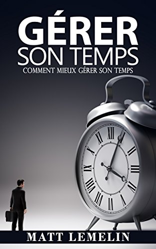 Download Gérer Son Temps: Comment Mieux Gérer Son Temps (Gestion Du Temps, Procrastination, Productivité, Succès, Efficacité) Download Gérer Son Temps: Comment Mieux Gérer Son Temps (Gestion Du Temps, Procrastination, Productivité, Succès, Efficacité)