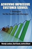 Achieving Impressive Customer Service: 7 Strategies for the Health Care Manager by Wendy Leebov Ed.D., Gail Scott