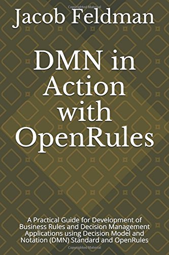 DMN in Action with OpenRules: A Practical Guide for Development of Business Rules and Decision Management Applications using Decision Model and Notation ... and OpenRules (Business Decision Modeling)