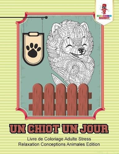 Un Chiot un Jour : Livre de Coloriage Adulte Stress Relaxation Conceptions Animales Edition en ligne Un Chiot un Jour : Livre de Coloriage Adulte Stress Relaxation Conceptions Animales Edition en ligne