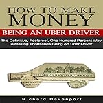 How to Make Money Being an Uber Driver: The Definitive, Foolproof, One Hundred Percent Way to Making Thousands Being an Uber Driver