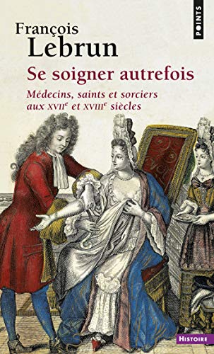 Télécharger Se soigner autrefois. Médecins, saints et sorciers aux XVIIe et XVIIIe siècles (HISTOIRE (H.C)) Livre PDF Gratuit