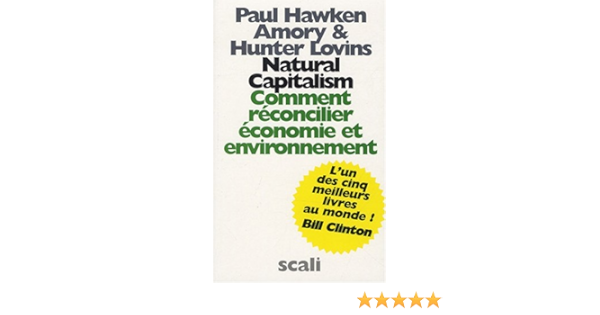 Amazon Fr Natural Capitalism Comment Reconcilier Economie Et Environnement Hawken Paul Lovins Amory Lovins Hunter Lion Robert Livres