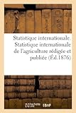 Image de Statistique internationale. Statistique internationale de l'agriculture rédigée et publiée (Éd.1876)