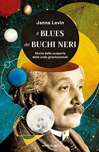 Il blues dei buchi neri: Storia della scoperta delle onde gravitazionali Il blues dei buchi neri: Storia della scoperta delle onde gravitazionali