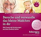 Besuche und verwandle das kleine Mädchen in dir. Wie Frauen Verletzungen aus ihrer Kindheit heilen by