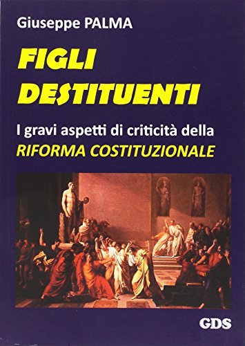 Figli destituenti. Gravi aspetti di criticità della Riforma costituzionale Figli destituenti. Gravi aspetti di criticità della Riforma costituzionale