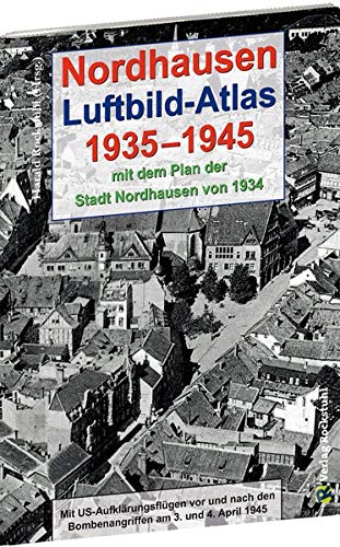 Nordhausen - Luftbild-Atlas 1935-1945 [mit Stadtplan 1934]: Mit US-Aufklärungsflügen vor und nach den Bombenangriffen am 3. und 4. April 1945