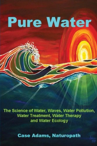 Pure Water: The Science of Water, Waves, Water Pollution, Water Treatment, Water Therapy and Water Ecology