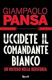 Uccidete il comandante bianco. Un mistero nella Resistenza