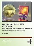 Der Windows Server 2008 MCTS Trainer - Konfigurieren der Netzwerkinfrastruktur - Vorbereitung zur MCTS-Prüfung 70-642 by 
