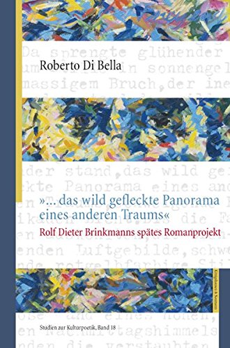 »... das wildgefleckte Panorama eines anderen Traums«: Rolf Dieter Brinkmanns spätes Romanprojekt (Studien zur Kulturpoetik)