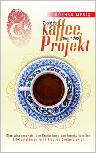 Zuerst der Kaffee, dann das Projekt: Eine wissenschaftliche Erarbeitung von interkulturellen Erfolgsfaktoren in türkischen Großprojekten