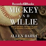 Mickey and Willie: Mantle and Mays, The Parallel Lives of Baseball's Golden Age by 