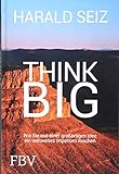 Think Big: Wie Sie aus einer großartigen Idee ein weltweites Imperium machen by Harald Seiz