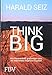 Think Big: Wie Sie aus einer großartigen Idee ein weltweites Imperium machen by Harald Seiz