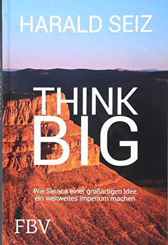 Think Big: Wie Sie aus einer großartigen Idee ein weltweites Imperium machen