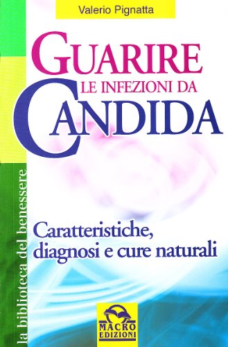 Guarire le infezioni da candida. Caratteristiche, diagnosi e cure naturali