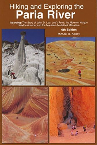 Hiking and Exploring the Paria Rive: Including: the Story of John D. Lee, Lee's Ferry, the Mormon Wagon Road to Arizona, and the Mountain Meadows Massacre