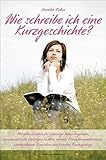 Wie schreibe ich eine Kurzgeschichte?: Mit allen Zutaten für schaurige Vampirlegenden, herzzerreißende Liebesgeschichten, rasante ... Komödien und kreative Fantasystorys by 