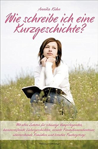 Wie schreibe ich eine Kurzgeschichte?: Mit allen Zutaten für schaurige Vampirlegenden, herzzerreißende Liebesgeschichten, rasante ... Komödien und kreative Fantasystorys