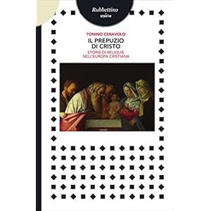Il prepuzio di Cristo: Storie di reliquie nell'Europa cristiana Il prepuzio di Cristo: Storie di reliquie nell'Europa cristiana