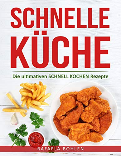 Schnelle Küche: Die ultimativen SCHNELL KOCHEN Rezepte Schnelle Küche: Die ultimativen SCHNELL KOCHEN Rezepte