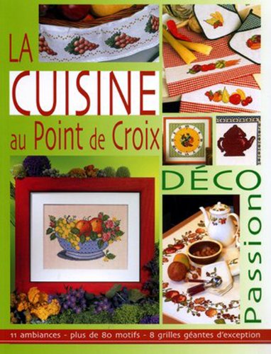 La Cuisine au point de croix : Déco passion : 11 ambiances - Plus de 80 motifs - 8 grilles géantes d'exception