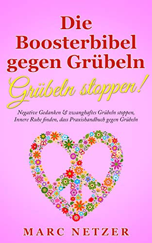 Die Boosterbibel gegen Grübeln - Grübeln stoppen!: Negative Gedanken & zwanghaftes Grübeln stoppen, Innere Ruhe finden, dass Praxishandbuch gegen Grübeln