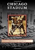 Front cover for the book Chicago Stadium (Images of Sports) by Paul Michael Peterson