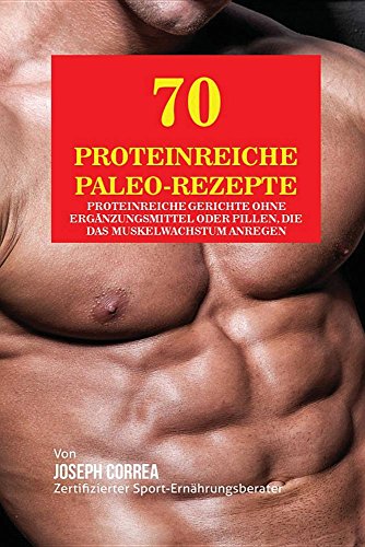 Preisvergleich Produktbild 70 Proteinreiche Paleo-Rezepte: Proteinreiche Gerichte ohne Ergänzungsmittel oder Pillen, die das Muskelwachstum anregen