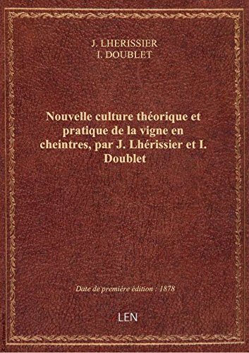 Nouvelle culture théorique et pratique de la vigne en cheintres, par J. Lhérissier et I. Doublet en ligne Nouvelle culture théorique et pratique de la vigne en cheintres, par J. Lhérissier et I. Doublet en ligne