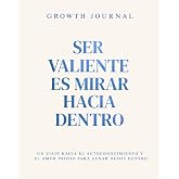 Growth Journal - Ser valiente es mirar hacia dentro: Un viaje hacia el autoconocimiento y el amor propio para sanar desde den