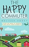 The Happy Commuter: Over 100 ways to improve and enjoy your commute (English Edition) by Melissa Addey