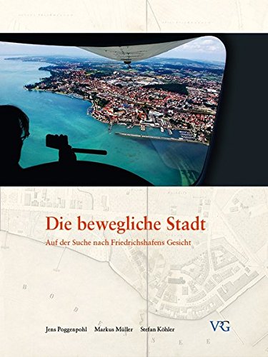 Die bewegliche Stadt: Auf der Suche nach Friedrichshafens Gesicht