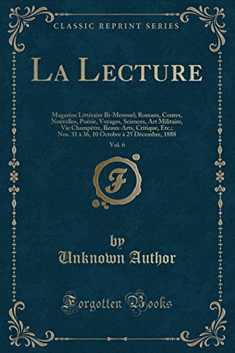 La Lecture, Vol. 6: Magazine Litteraire Bi-Mensuel; Romans, Contes, Nouvelles, Poesie, Voyages, Sciences, Art Militaire, Vie Champetre, Beaux-Arts, ... Octobre a 25 Decembre, 1888 (Classic Reprint)