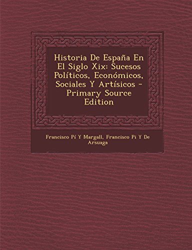 Historia De España En El Siglo Xix: Sucesos Políticos, Económicos, Sociales Y Artísicos - Primary Source Edition
