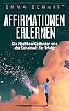 Affirmationen erlernen: Die Macht der Gedanken und das Geheimnis des Erfolgs by