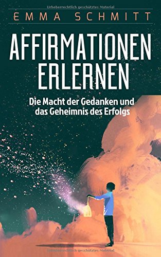 Affirmationen erlernen: Die Macht der Gedanken und das Geheimnis des Erfolgs