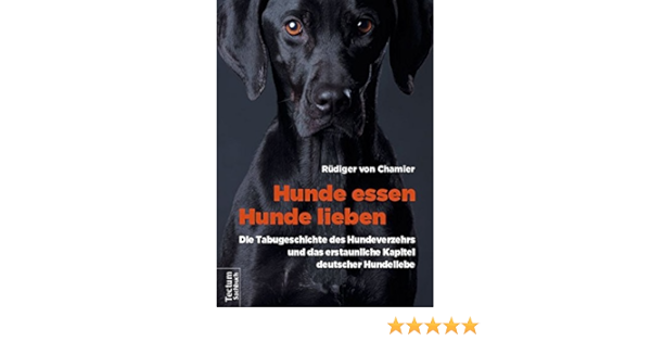 Hunde Essen Hunde Lieben Die Tabugeschichte Des Hundeverzehrs Und Das Erstaunliche Kapitel Deutscher Hundeliebe Amazon De Von Chamier Rudiger Bucher