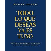 Wealth Journal - Todo lo que deseas ya es tuyo: Aprende a manifestar, planificar y crear la vida que mereces
