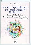 Von der Psychotherapie zu schamanischen Heilweisen. Feinstoffliche Heilung als Weg zum Kern der Bewusstheit by 